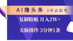 AI撸头条3天必起号，无脑操作3分钟1条，复制粘贴轻松月入2W+-星璨学社