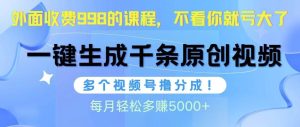 视频号软件辅助日产1000条原创视频，多个账号撸分成收益，每个月多赚5000+-星璨学社