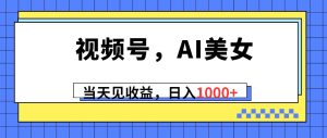 视频号，Ai美女，当天见收益，日入1000+-星璨学社