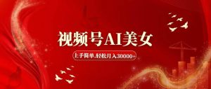 视频号AI美女，上手简单，轻松月入30000+-星璨学社