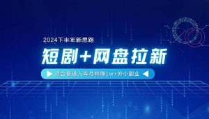 【2024下半年新思路】短剧+网盘拉新，适合普通人每月躺赚1w+的小副业-星璨学社