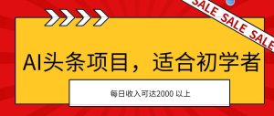 AI头条项目，适合初学者，次日开始盈利，每日收入可达2000元以上-星璨学社