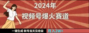 2024年视频号爆火赛道，一键生成，新号当天见收益，月入20000+-星璨学社