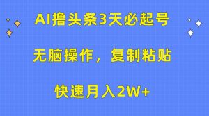 AI撸头条3天必起号，无脑操作3分钟1条，复制粘贴快速月入2W+-星璨学社