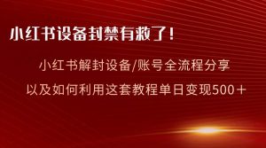 小红书设备及账号解封全流程分享，亲测有效，以及如何利用教程变现-星璨学社