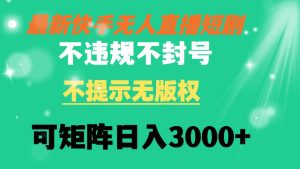 快手无人直播短剧 不违规 不提示 无版权 可矩阵操作轻松日入3000+-星璨学社