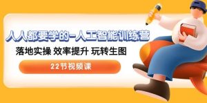 人人都要学的-人工智能训练营，落地实操 效率提升 玩转生图 (22节视频课)-星璨学社