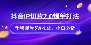 抖音IP切片2.0爆单打法，千粉账号5W收益，小白必备-星璨学社