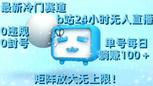 最新冷门赛道，b站24小时无人直播，0违规0封号，单号每日躺赚100＋，矩阵放大无上限！-星璨学社