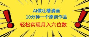 用AI做中式吐槽漫画，10分钟一个原创作品，轻松实现月入6位数-星璨学社