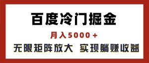 百度冷门掘金，月入5000＋，无限矩阵放大，实现管道躺赚收益-星璨学社