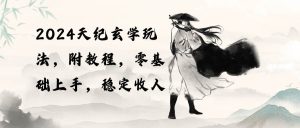 2024天纪玄学玩法，零基础上手，稳定收入（教程+工具）-星璨学社