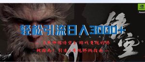 轻松引流日入3000+：《黑神话悟空》游戏变现的终极指南！引流+变现终极...-星璨学社