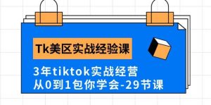 Tk美区实战经验课程分享,3年tiktok实战经营,从0到1包你学会(29节课)-星璨学社