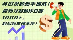 怀旧视频新手速成！最新攻略助你日赚1000+，轻松超车赚不停-星璨学社