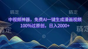 中视频神器，免费AI一键生成漫画视频100%过原创，日入2000+-星璨学社