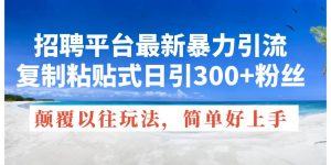 招聘平台最新暴力引流，复制粘贴式日引300+粉丝，颠覆以往垃圾玩法，简...-星璨学社