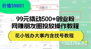 99元撬动500+创业粉,网赚朋友圈投放操作教程价值5980!花小钱办大事内...-星璨学社