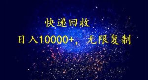 完美落地，暴利快递回收项目。每天收入10000+，可无限放大-星璨学社