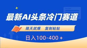 最新AI头条冷门赛道，隔天就爆，复制粘贴日入100-400＋-星璨学社