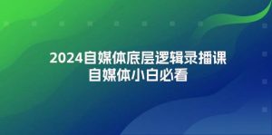 2024自媒体底层逻辑录播课，自媒体小白必看-星璨学社