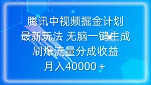 腾讯中视频掘金计划，最新玩法 无脑一键生成 刷爆流量分成收益 月入40000＋-星璨学社