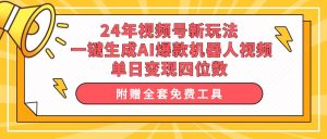 24年视频号新玩法 一键生成AI爆款机器人视频，单日轻松变现四位数-星璨学社