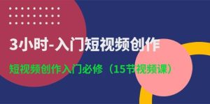 3小时-入门短视频创作：短视频创作入门必修（15节视频课）-星璨学社