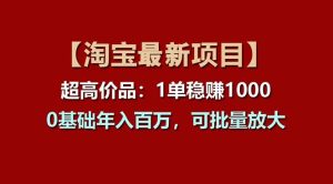 【淘宝项目】超高价品：1单赚1000多，0基础年入百万，可批量放大-星璨学社