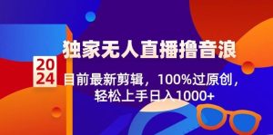 2024独家无人直播撸音浪，目前最新剪辑，100%过原创，轻松上手日入1000+-星璨学社
