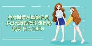 美女跳舞AI重绘项目 小白无脑跟做引流色粉变现 日入1000+-星璨学社