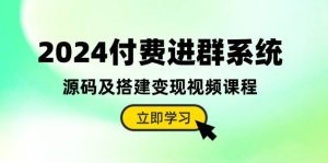 2024付费进群系统，源码及搭建变现视频课程（教程+源码）-星璨学社