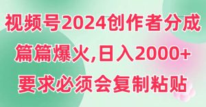 视频号2024创作者分成，片片爆火，要求必须会复制粘贴，日入2000+-星璨学社