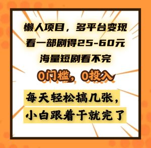 懒人项目，多平台变现，看一部剧得25~60元，海量短剧看不完，0门槛，0投入，小白跟着干就完了。-星璨学社