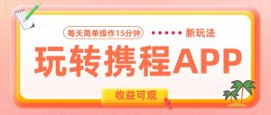 玩转携程APP新玩法，每天简单操作15分钟，收益可观!-星璨学社