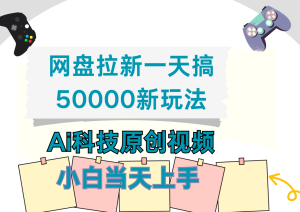 网盘拉新一天搞50000新玩法，Ai科技原创视频，小白当天上手-星璨学社