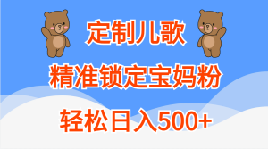 定制儿歌精准锁定宝妈粉，轻松日入500+-星璨学社