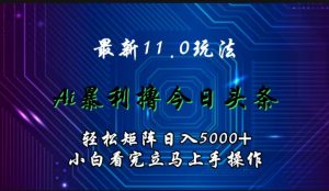 最新11.0玩法 AI辅助撸今日头条轻松实现矩阵日入5000+小白看完即可上手矩阵操作-星璨学社