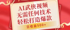 AI武侠视频，无脑打造爆款视频，小白无压力上手，日收益500+，无需任何技术-星璨学社