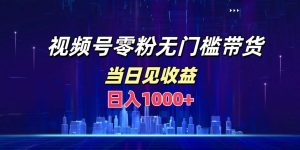 视频号0粉无门槛带货，日入1000+，当天见收益-星璨学社