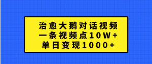 治愈大鹅对话一条视频点赞 10W+，单日变现1000+-星璨学社