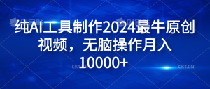纯AI工具制作2024最牛原创视频，无脑操作月入10000+-星璨学社