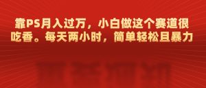 靠PS月入过万，每天两小时，简单轻松且暴，小白做这个赛道很吃香-星璨学社
