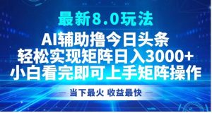最新8.0玩法 AI辅助撸今日头条轻松实现矩阵日入3000+小白看完即可上手矩阵操作当下最火 收益最快-星璨学社
