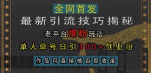 最新引流技巧揭秘，老平台爆粉玩法，单人单号日引300+创业粉，作品可直接被百度收录-星璨学社