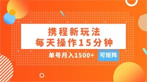 玩赚携程APP，每天简单操作15分钟，单号月入1500+，可矩阵-星璨学社