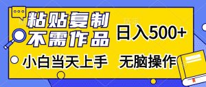 粘贴复制无需作品，日入500+，小白当天上手，无脑操作-星璨学社