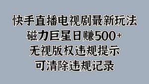 快手直播电视剧最新玩法，磁力巨星日赚500+，无视版权违规提示，可清除违规记录-星璨学社