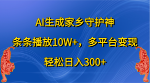 AI生成家乡守护神，条条播放10W+，轻松日入300+，多平台变现-星璨学社