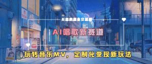 AI唱歌新赛道，玩转音乐mv，定制化变现新玩法！-星璨学社